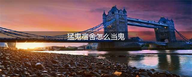猛鬼宿舍怎么当鬼 当鬼方法介绍(猛鬼宿舍怎么当鬼)