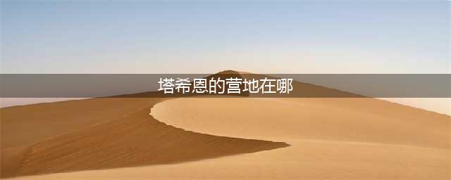 塔希恩的头颅在哪里(塔希恩的营地在哪)
