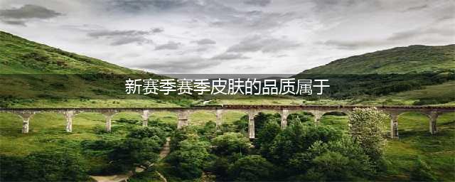 《王者荣耀》新赛季皮肤品质属于哪个 王者知道答案汇总(新赛季赛季皮肤的品质属于)