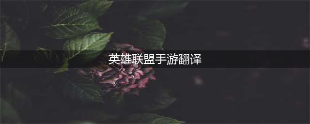 《英雄联盟手游》中文翻译 基础界面中英对照翻译图汇总(英雄联盟手游翻译)