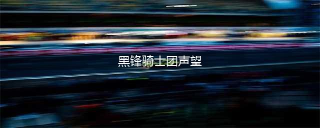 魔兽世界WLK怀旧服声望 黑锋骑士团声望如何开启