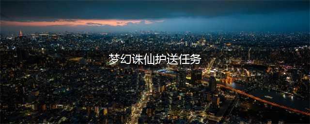 《梦幻诛仙2》护送任务怎么做 互送任务技巧一览(梦幻诛仙护送任务)