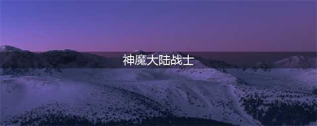 《新神魔大陆》战士怎么样 战士属性资料一览