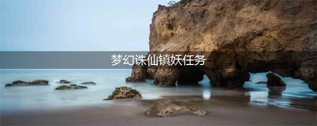 梦幻诛仙镇妖任务阵容怎么搭配 镇妖任务阵容搭配攻略