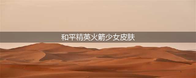 和平精英火箭少女皮肤 和平精英火箭少女皮肤多少钱