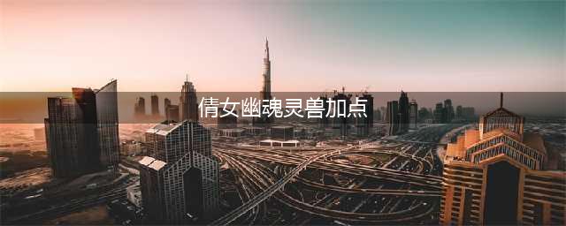 《倩女幽魂手游》灵兽技能怎么搭配 灵兽技能搭配攻略(倩女幽魂灵兽加点)