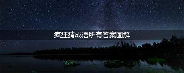 《疯狂猜成语》全关卡答案汇总 1-1000全关卡图解答案大全(疯狂猜成语所有答案图解)