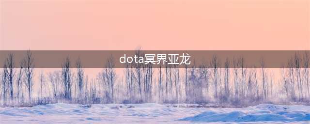 《DOTA2》自走棋冥界亚龙怎么样 冥界亚龙属性效果一览(dota冥界亚龙)