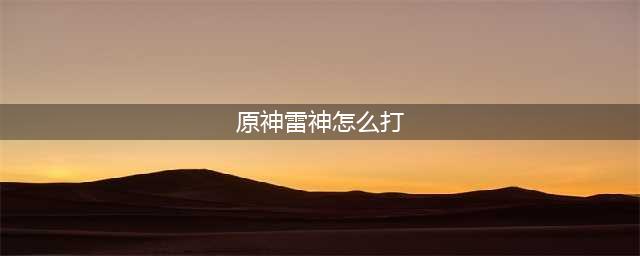 原神雷神怎么打 雷神打法