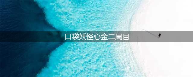口袋妖怪金心攻略二周目(口袋妖怪心金二周目)