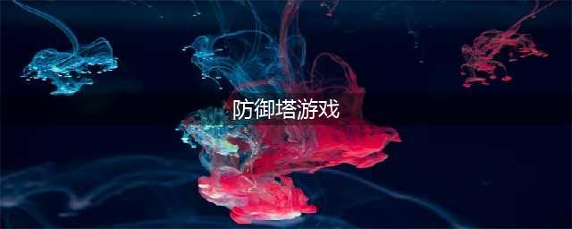 防御塔游戏排行榜前十名推荐2021 好玩的防御塔手游有哪些(防御塔游戏)
