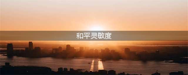 和平精英灵敏度最新2022