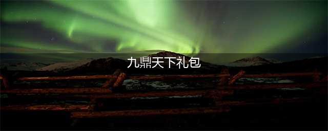 《九鼎天下》至尊礼包已开放领取(九鼎天下礼包)