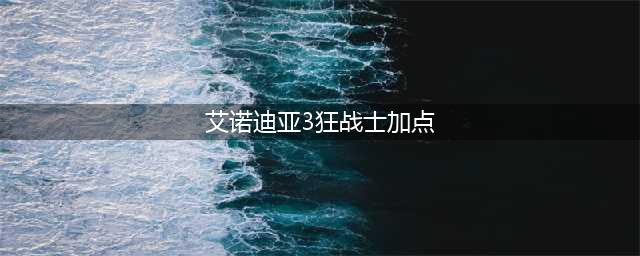 《艾诺迪亚4》狂战士属性怎么加点 狂战士属性加点推荐(艾诺迪亚3狂战士加点)
