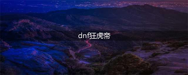 《DNF》佧修迷影版本狂虎帝怎么加点 佧修迷影版本狂虎帝技能加点分享(dnf狂虎帝)