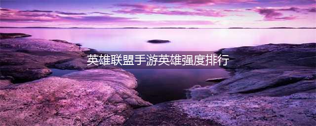 英雄联盟手游英雄强度排行2022