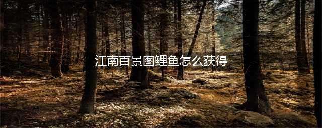 江南百景图桃花村鲤鱼怎么获得 桃花村鲤鱼获得方法