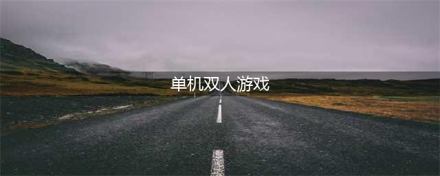 2022单机双人游戏合集下载大全 好玩的单机双人游戏有哪些(单机双人游戏)