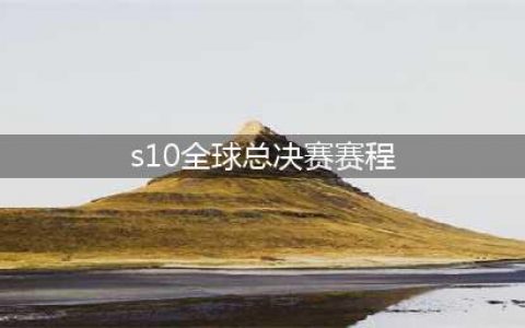 《LOL》S10全球总决赛开赛时间 S10全球总决赛赛程安排表一览(s10全球总决赛赛程)