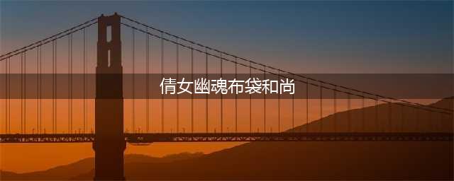 新倩女幽魂60级寻找布袋和尚化身任务流程(倩女幽魂布袋和尚)