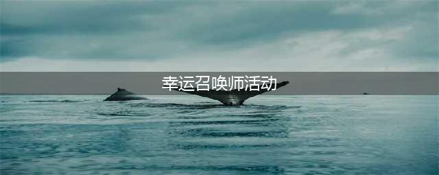 《lol》6月幸运召唤师活动介绍 6月幸运召唤师活动一览(幸运召唤师活动)