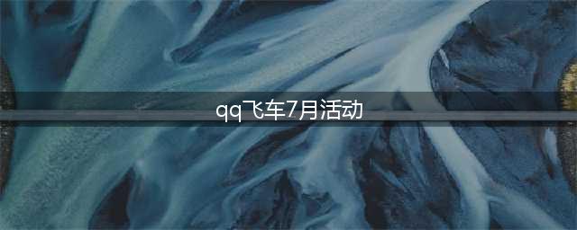 《QQ飞车》七月周年庆有哪些活动 七月周年庆活动汇总