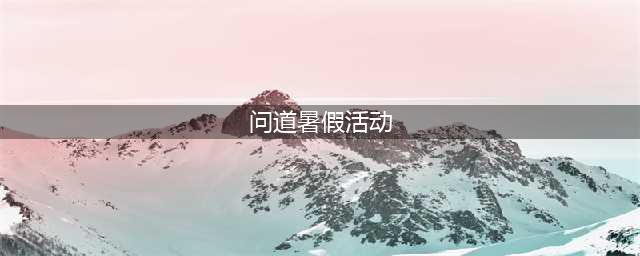《问道》手游2022年暑假活动