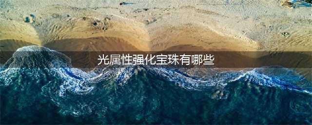 《DNF》光强宝珠有哪些 光强宝珠汇总(光属性强化宝珠有哪些)