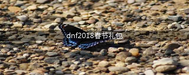 《dnf》年套2018春节礼包曝光 礼包内容大全(dnf2018春节礼包)