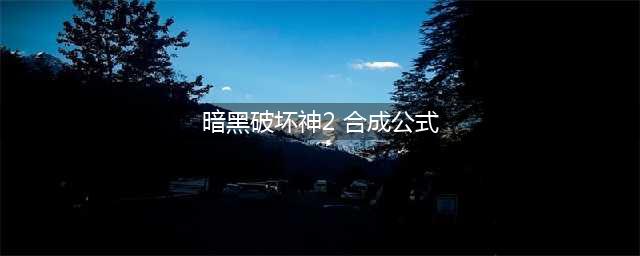 暗黑2符文之语合成公式大全 暗黑破坏神2重制版符文之语合成公式(暗黑破坏神2 合成公式)