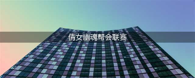 倩女幽魂帮会联赛资格条件