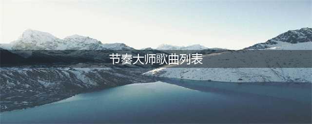 《节奏大师》歌曲列表大全 付费歌曲音乐汇总(节奏大师歌曲列表)