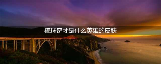王者荣耀棒球奇才是什么英雄的皮肤 棒球奇才价格介绍