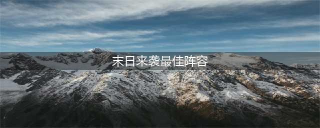 《末日来袭》最强阵容组合攻略攻略 最强阵容搭配推荐(末日来袭最佳阵容)