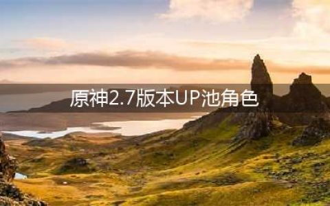 原神2.7版本up池角色顺序一览 2.7版本上线角色分享