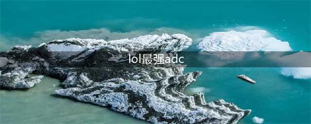 《LOL》2020ADC玩什么好 ADC排名(lol最强adc)