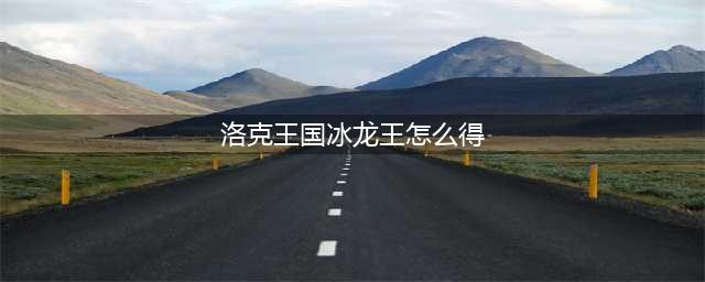 《洛克王国》凛冬降临怎么得暗影冰龙王(洛克王国冰龙王怎么得)