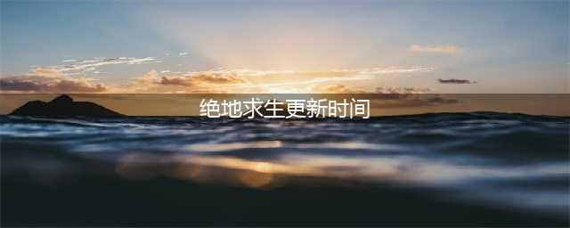 《绝地求生》2.15更新到几点结束 2023pubg2月15日更新公告时间