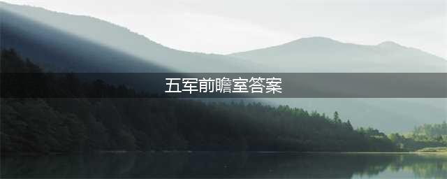 《王者荣耀》五军前瞻室答案汇总 五军前瞻室问题答案