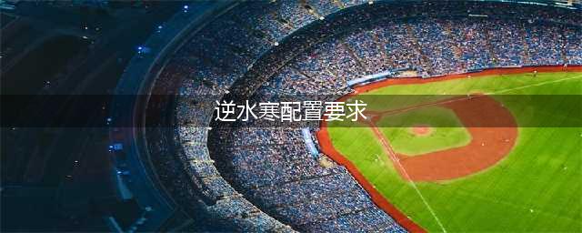 《逆水寒》配置要求一览 端游配置要求高吗