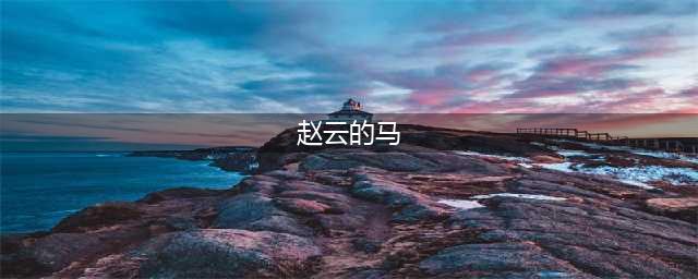 三国名马排行榜：赵云坐骑夜照玉排第五，赤兔第一当之无愧！(赵云的马)