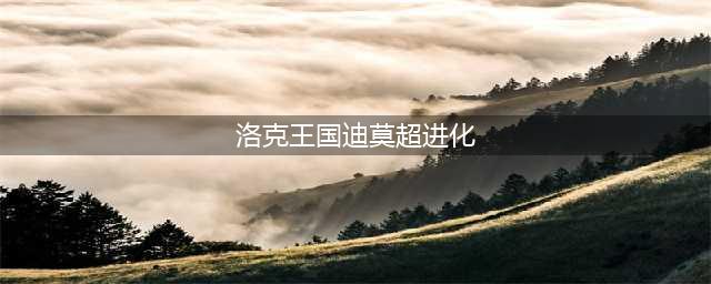 洛克王国迪莫怎么超进化 迪莫超进化攻略