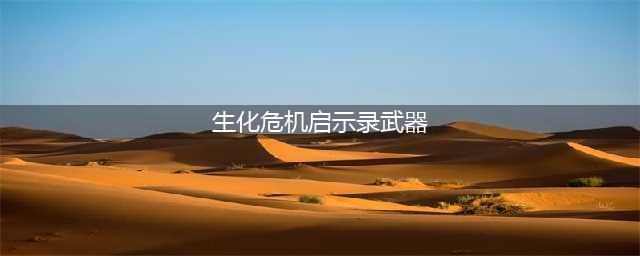 生化危机启示录2突袭模式如何收集武器 快速收集武器心得(生化危机启示录武器)