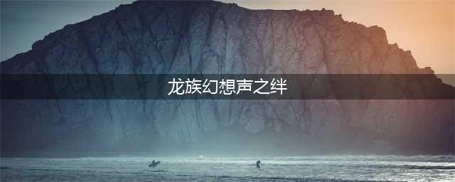 《龙族幻想》声之绊异闻怎么完成 声之绊异闻完成攻略(龙族幻想声之绊)
