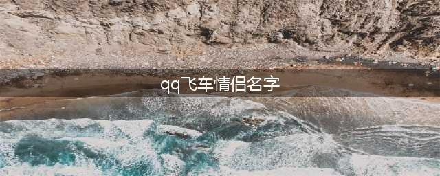《QQ飞车手游》什么情侣名字好听 最浪漫的情侣名字大全(qq飞车情侣名字)