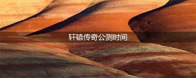 情倾山海 《轩辕传奇手游》弑神公测倒计时4天(轩辕传奇公测时间)