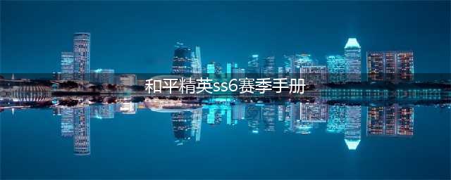 《和平精英》SS6赛季手册奖励一览 SS6赛季手册奖励介绍(和平精英ss6赛季手册)