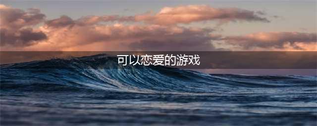 直接谈恋爱的游戏有哪些2022 受欢迎的恋爱类型游戏推荐(可以恋爱的游戏)