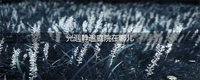 《光遇》静谧庭院位置一览 静谧庭院在哪里儿