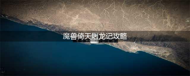 魔兽rpg倚天屠龙记单通攻略 倚天屠龙记怎么玩